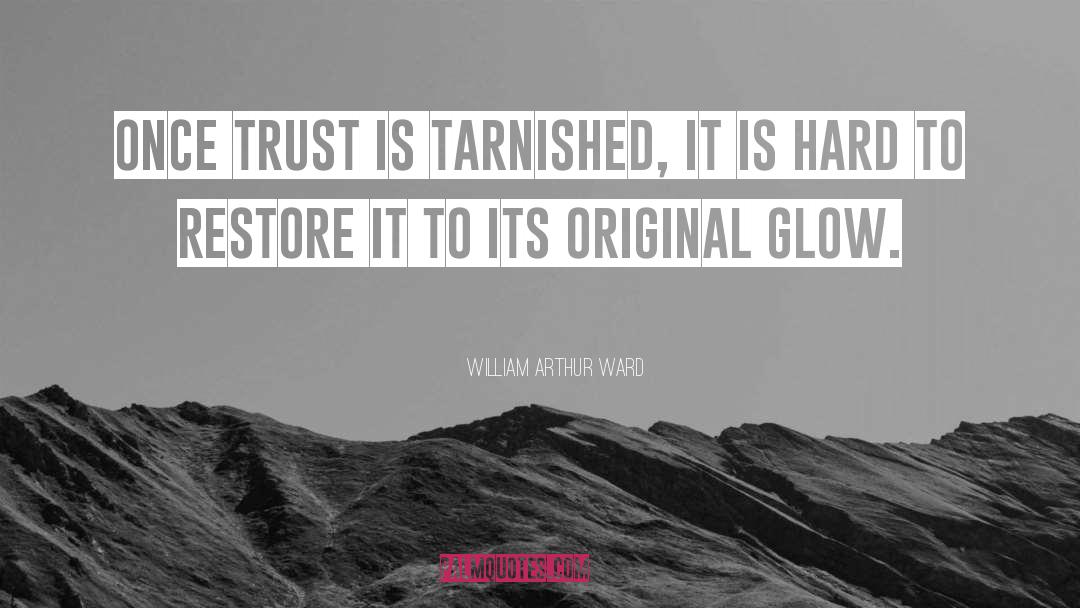 William Arthur Ward Quotes: Once trust is tarnished, it