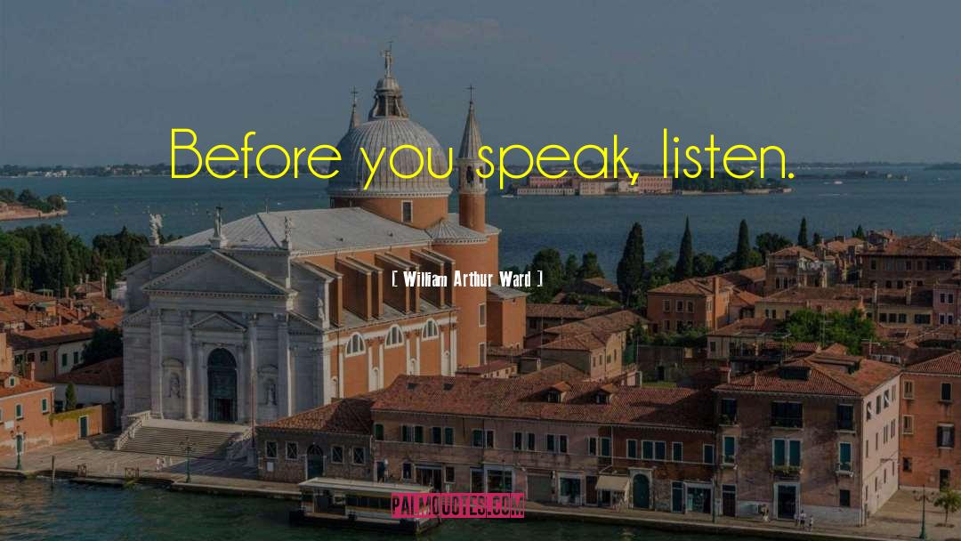 William Arthur Ward Quotes: Before you speak, listen.