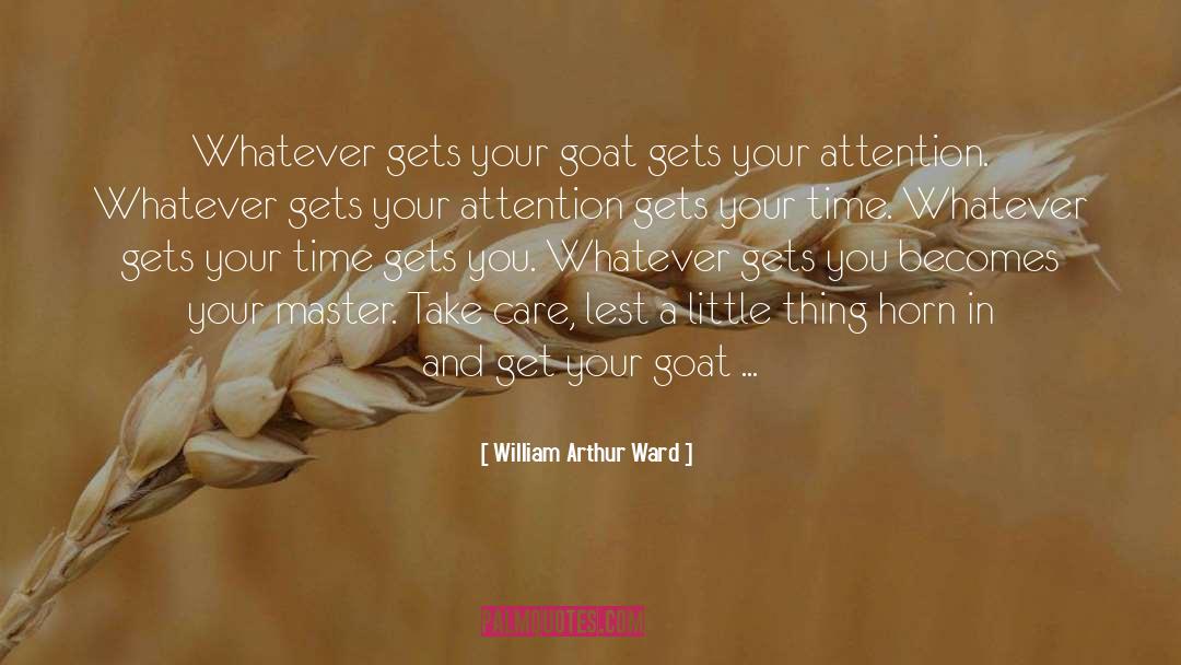 William Arthur Ward Quotes: Whatever gets your goat gets