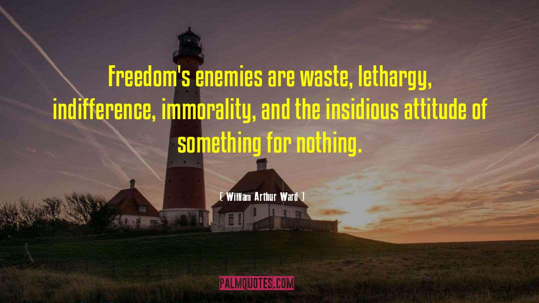 William Arthur Ward Quotes: Freedom's enemies are waste, lethargy,