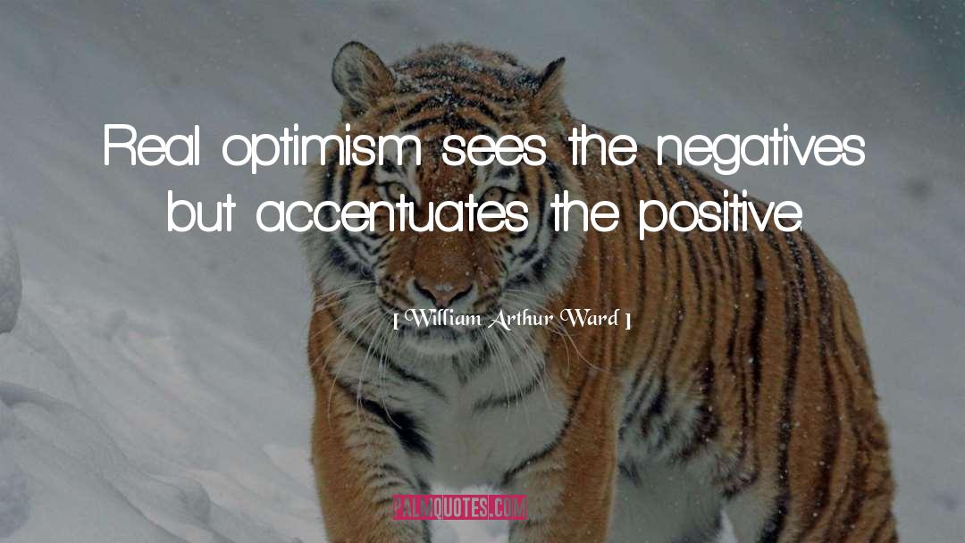 William Arthur Ward Quotes: Real optimism sees the negatives