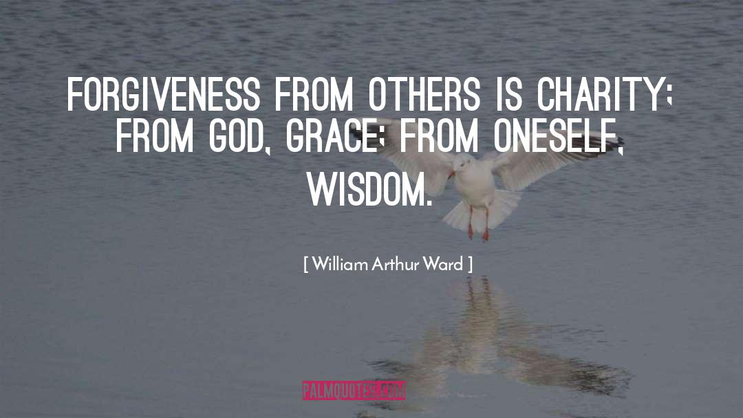 William Arthur Ward Quotes: Forgiveness from others is charity;