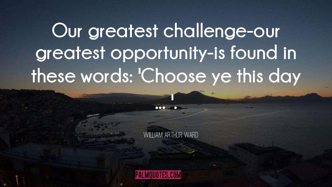 William Arthur Ward Quotes: Our greatest challenge-our greatest opportunity-is