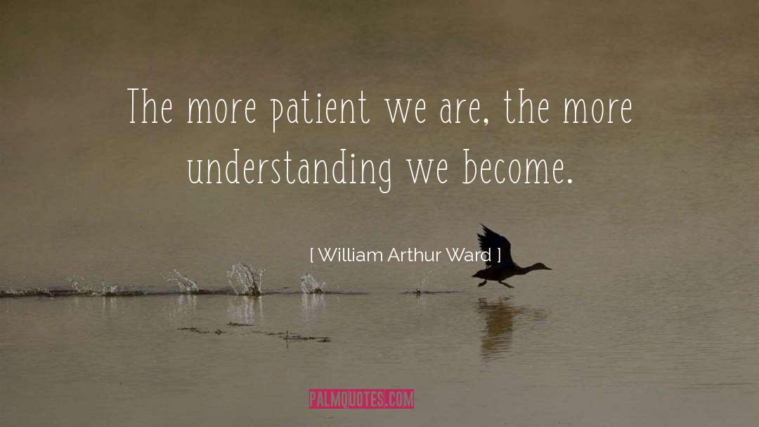 William Arthur Ward Quotes: The more patient we are,