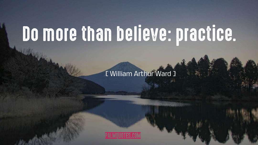 William Arthur Ward Quotes: Do more than believe: practice.