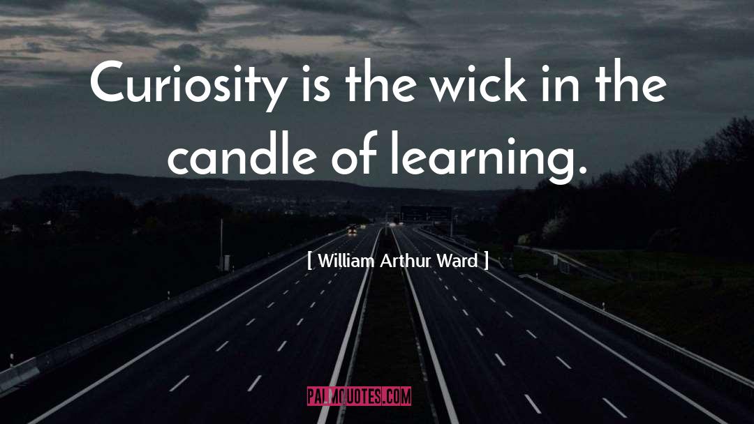 William Arthur Ward Quotes: Curiosity is the wick in