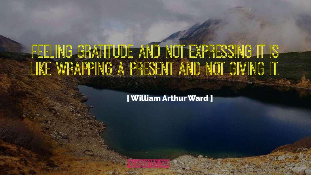 William Arthur Ward Quotes: Feeling gratitude and not expressing