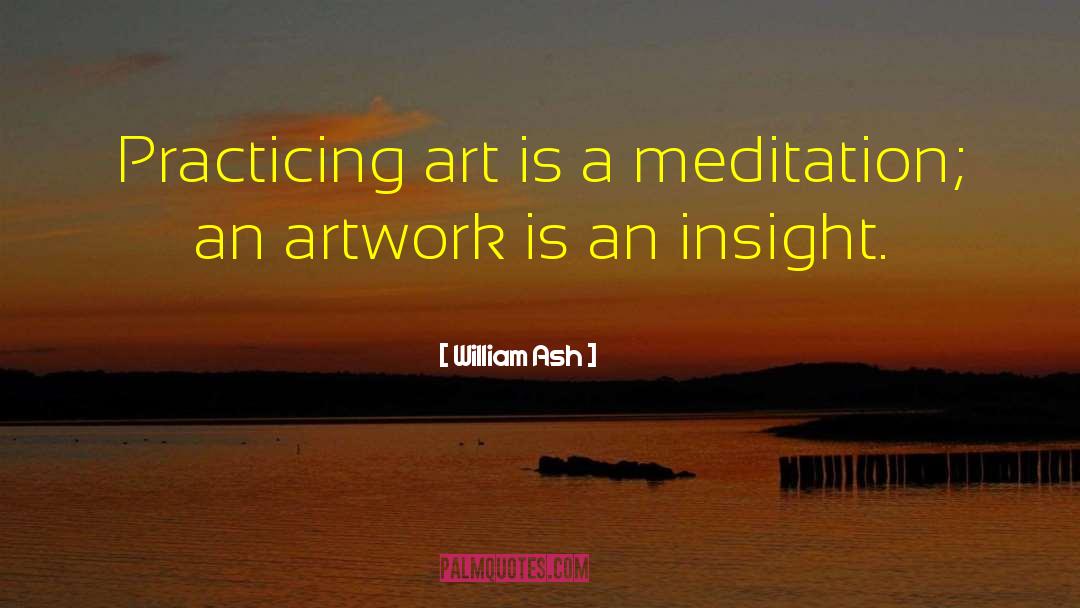William Ash Quotes: Practicing art is a meditation;