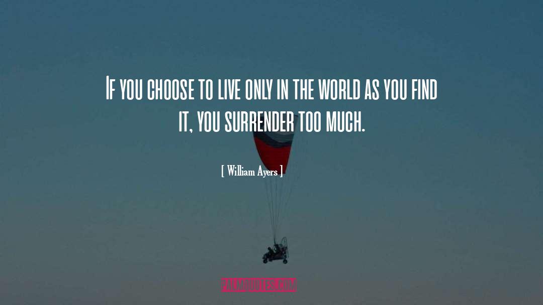 William Ayers Quotes: If you choose to live