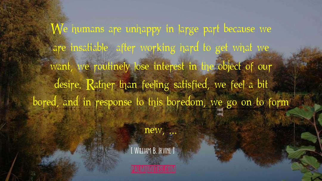 William B. Irvine Quotes: We humans are unhappy in