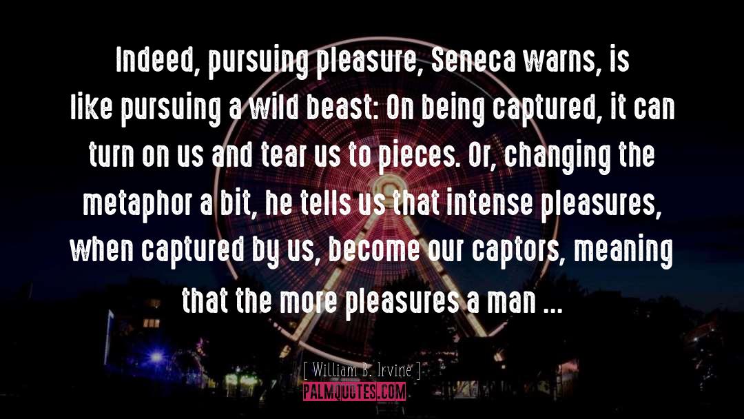 William B. Irvine Quotes: Indeed, pursuing pleasure, Seneca warns,