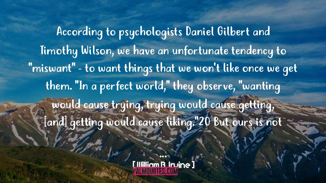 William B. Irvine Quotes: According to psychologists Daniel Gilbert