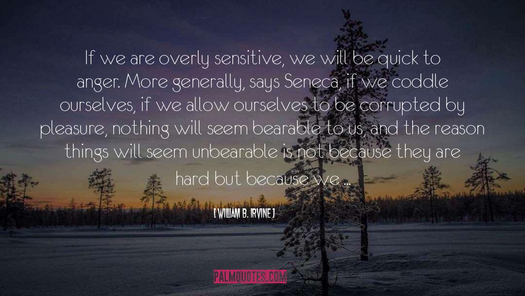 William B. Irvine Quotes: If we are overly sensitive,