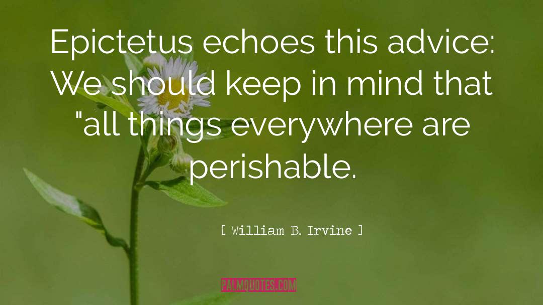 William B. Irvine Quotes: Epictetus echoes this advice: We