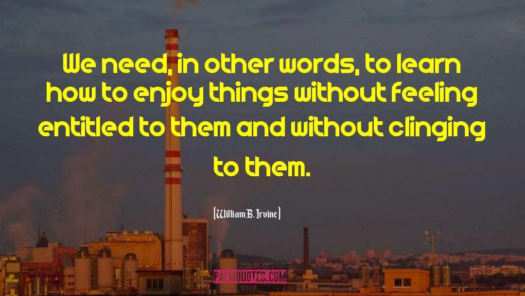 William B. Irvine Quotes: We need, in other words,