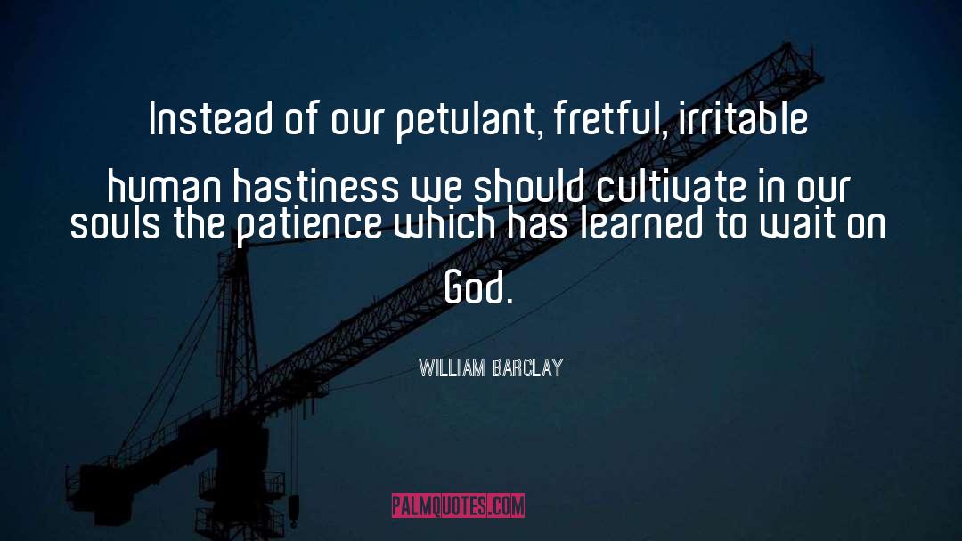 William Barclay Quotes: Instead of our petulant, fretful,
