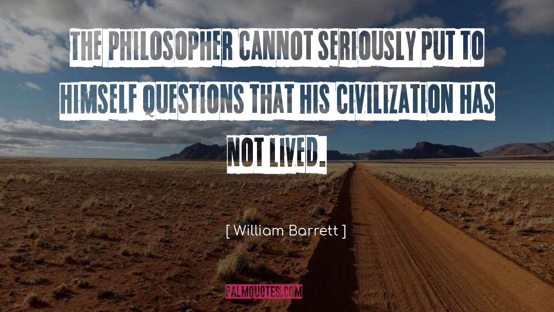 William Barrett Quotes: The philosopher cannot seriously put