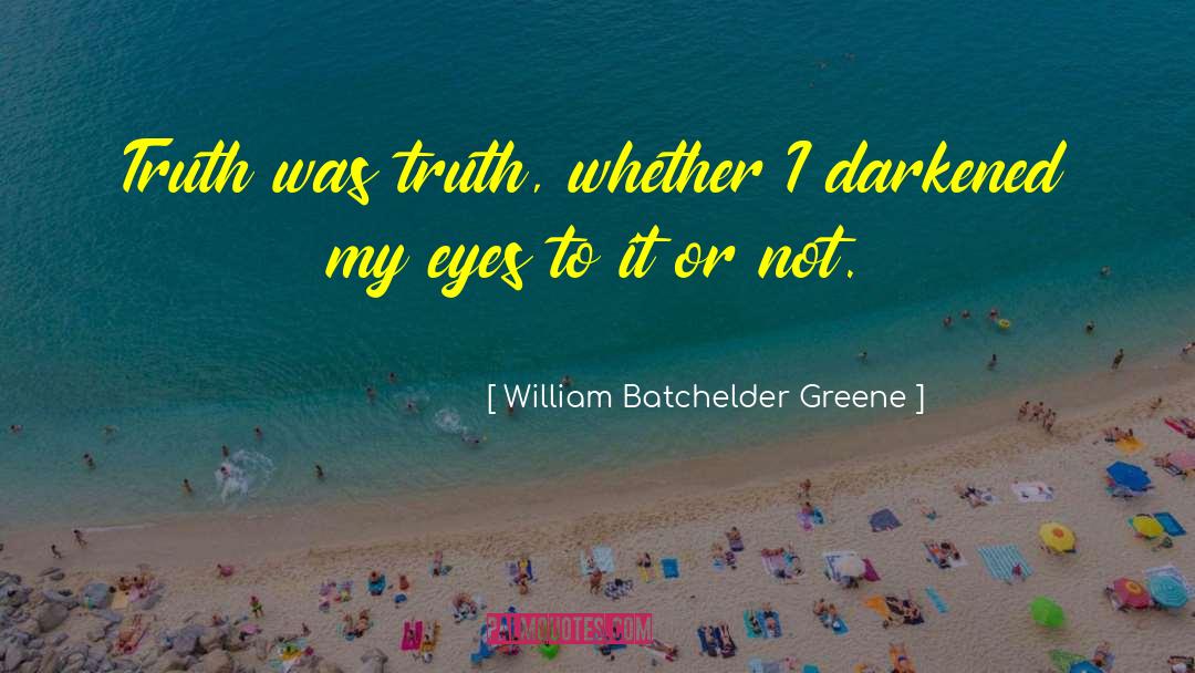 William Batchelder Greene Quotes: Truth was truth, whether I