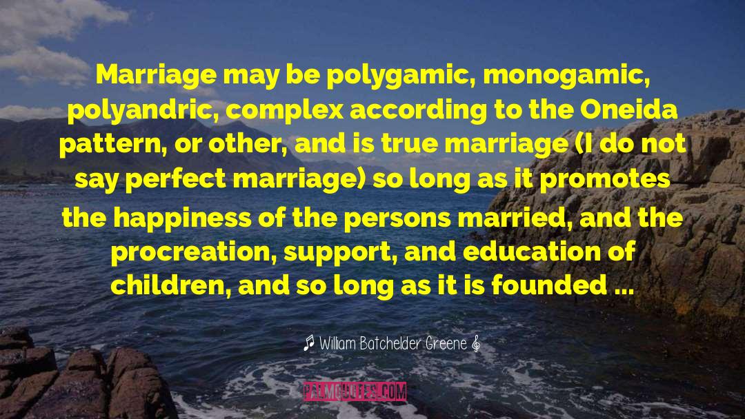 William Batchelder Greene Quotes: Marriage may be polygamic, monogamic,