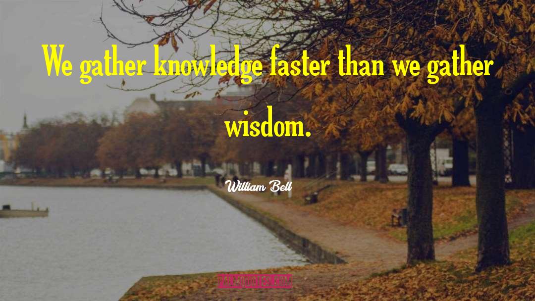 William Bell Quotes: We gather knowledge faster than