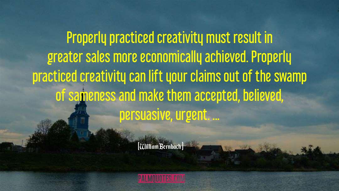 William Bernbach Quotes: Properly practiced creativity must result