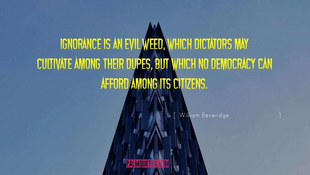 William Beveridge Quotes: Ignorance is an evil weed,