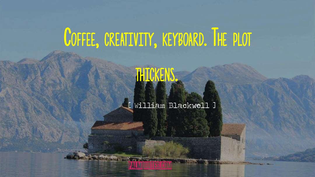 William Blackwell Quotes: Coffee, creativity, keyboard. The plot