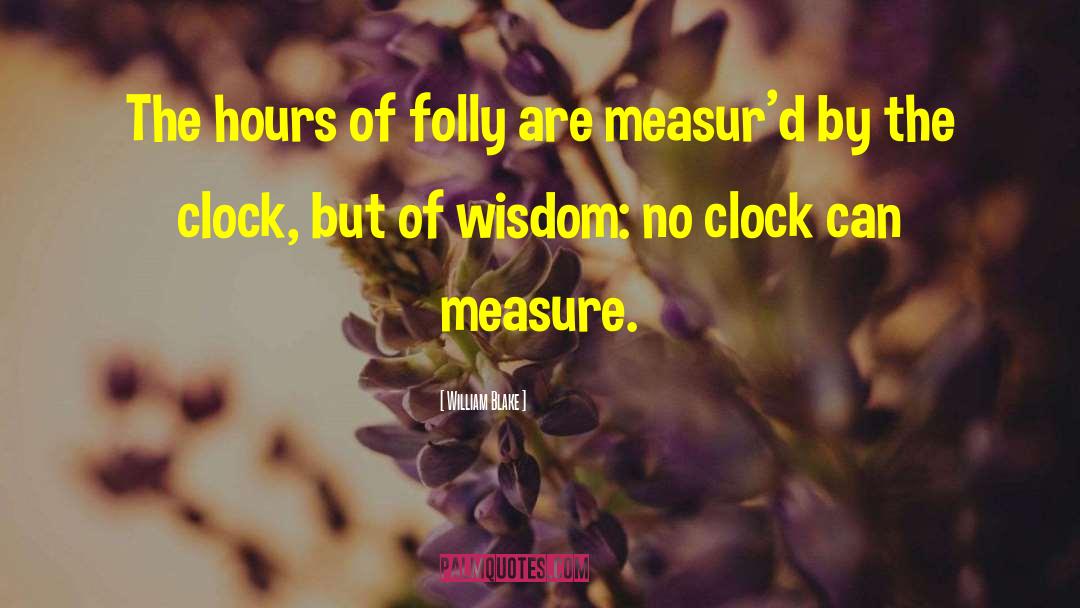 William Blake Quotes: The hours of folly are
