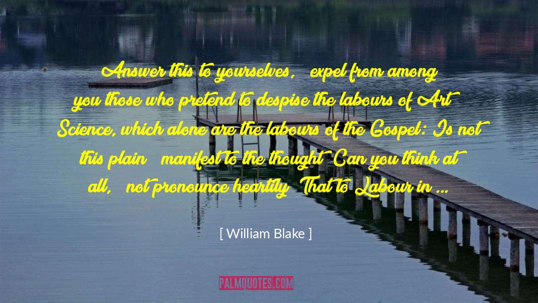 William Blake Quotes: Answer this to yourselves, &