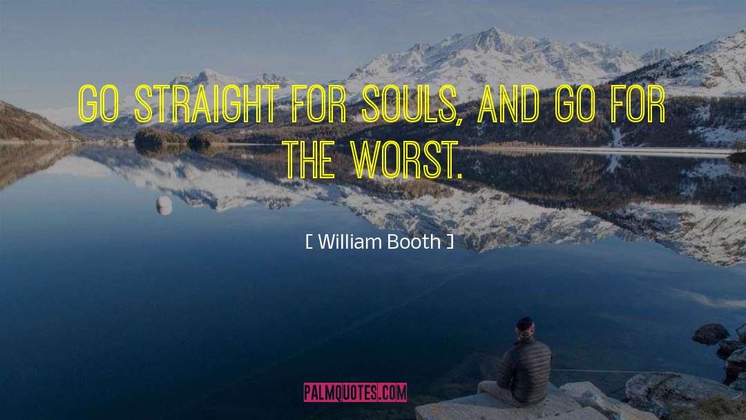 William Booth Quotes: Go straight for souls, and