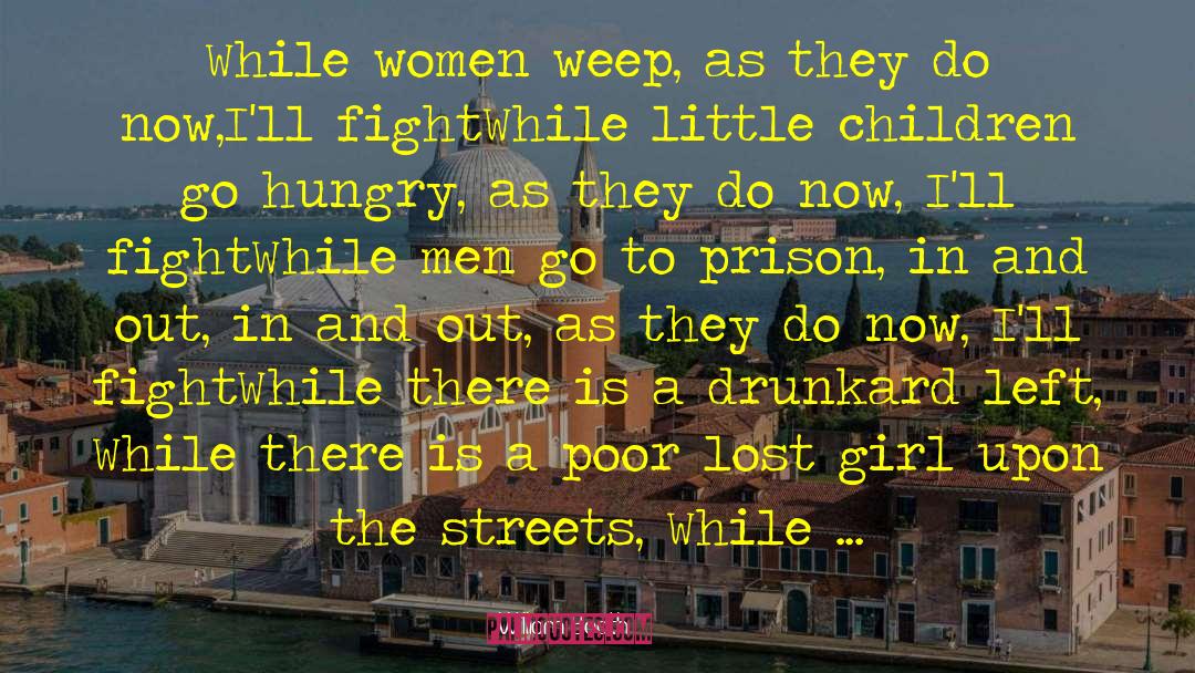 William Booth Quotes: While women weep, as they