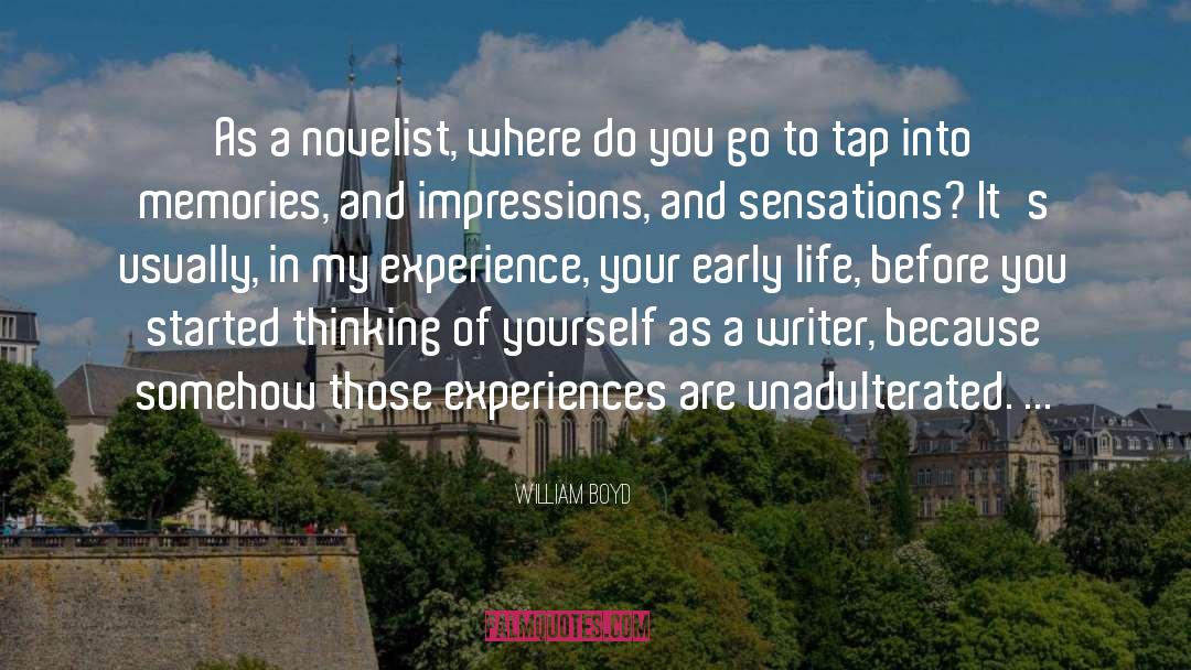 William Boyd Quotes: As a novelist, where do