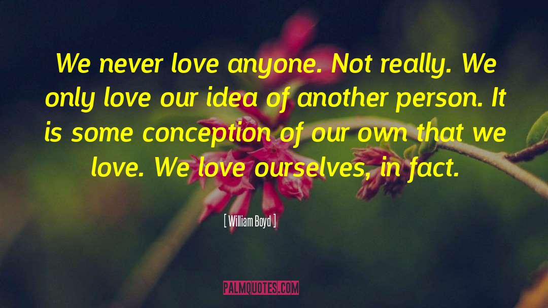 William Boyd Quotes: We never love anyone. Not
