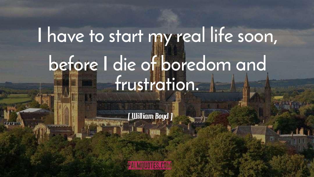 William Boyd Quotes: I have to start my