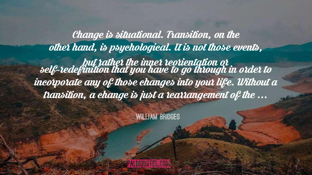 William Bridges Quotes: Change is situational. Transition, on