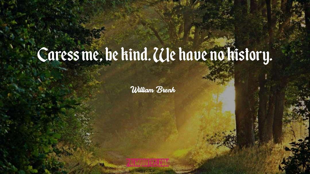 William Bronk Quotes: Caress me, be kind. We
