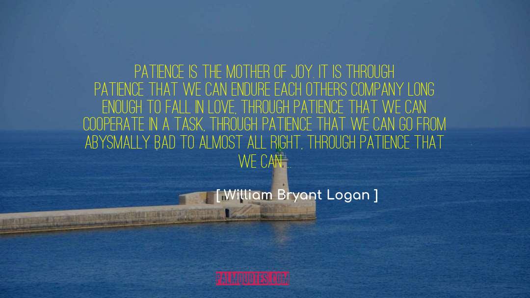 William Bryant Logan Quotes: Patience is the mother of