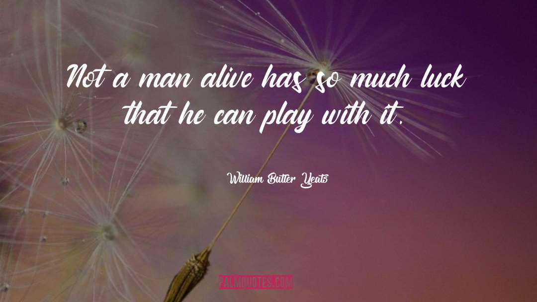 William Butler Yeats Quotes: Not a man alive has