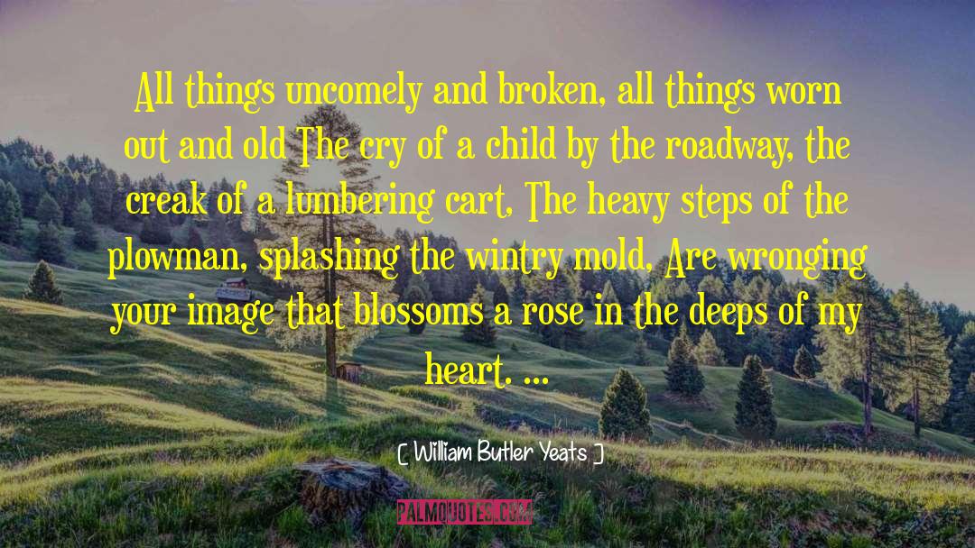 William Butler Yeats Quotes: All things uncomely and broken,