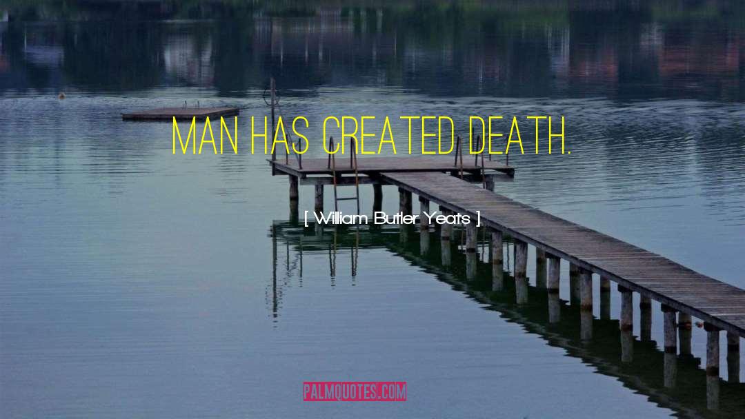 William Butler Yeats Quotes: Man has created death.