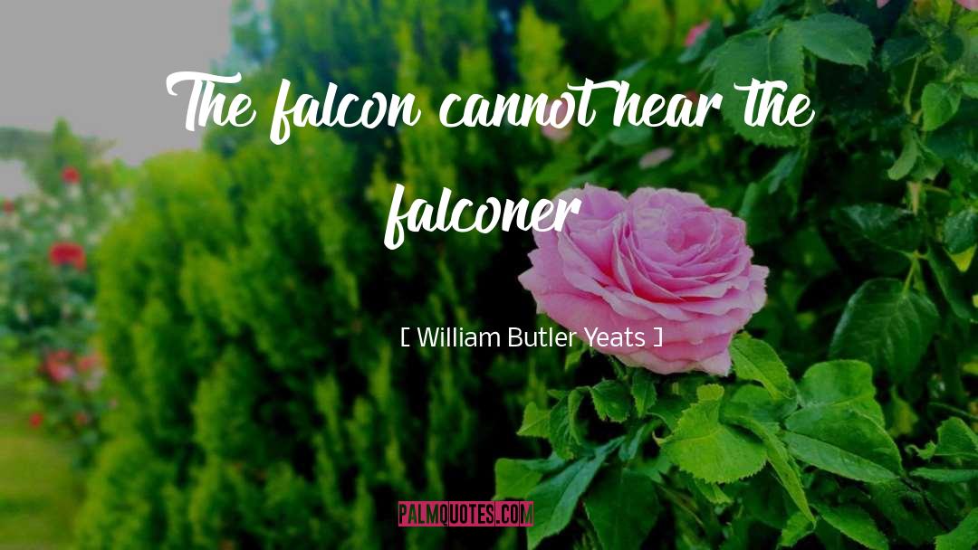 William Butler Yeats Quotes: The falcon cannot hear the