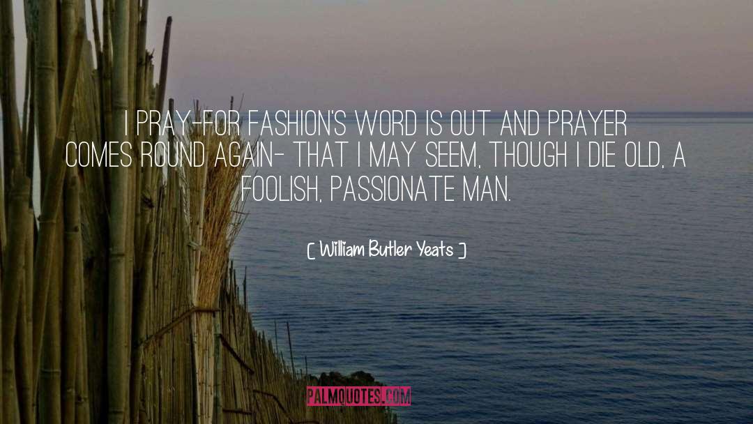 William Butler Yeats Quotes: I pray-for fashion's word is