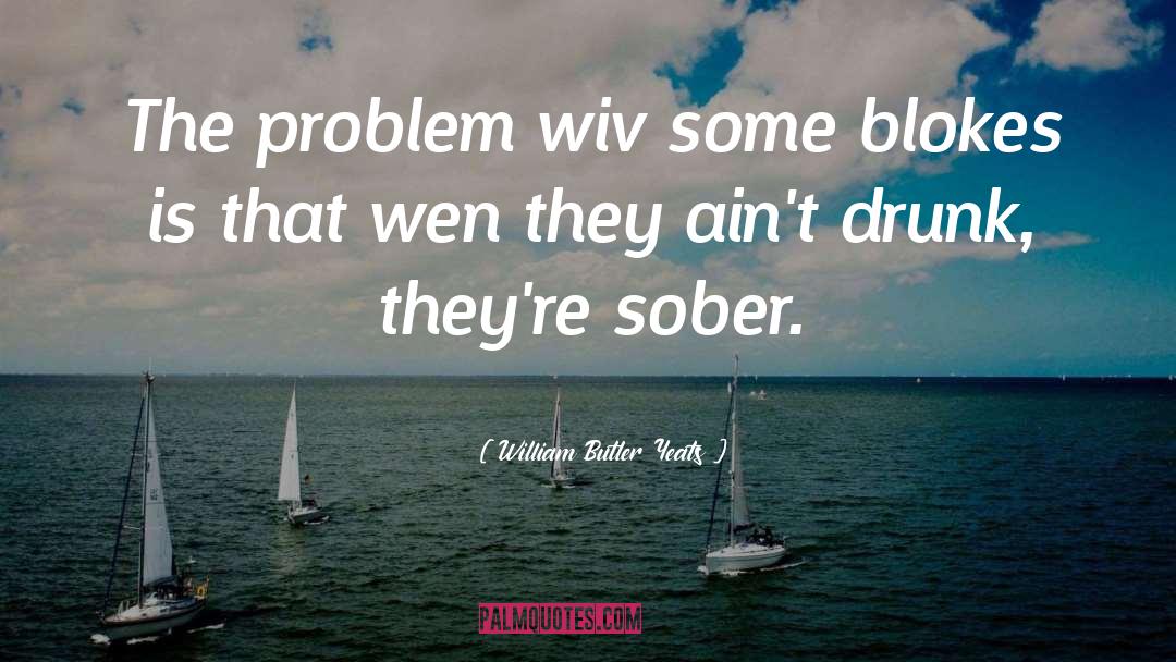 William Butler Yeats Quotes: The problem wiv some blokes