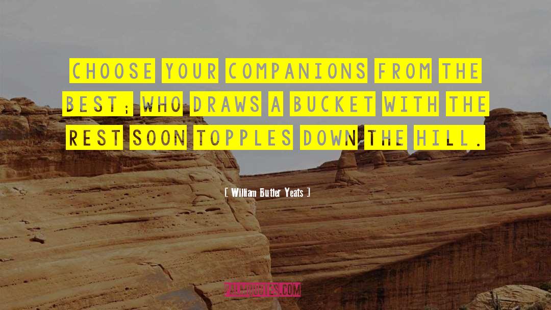 William Butler Yeats Quotes: Choose your companions from the