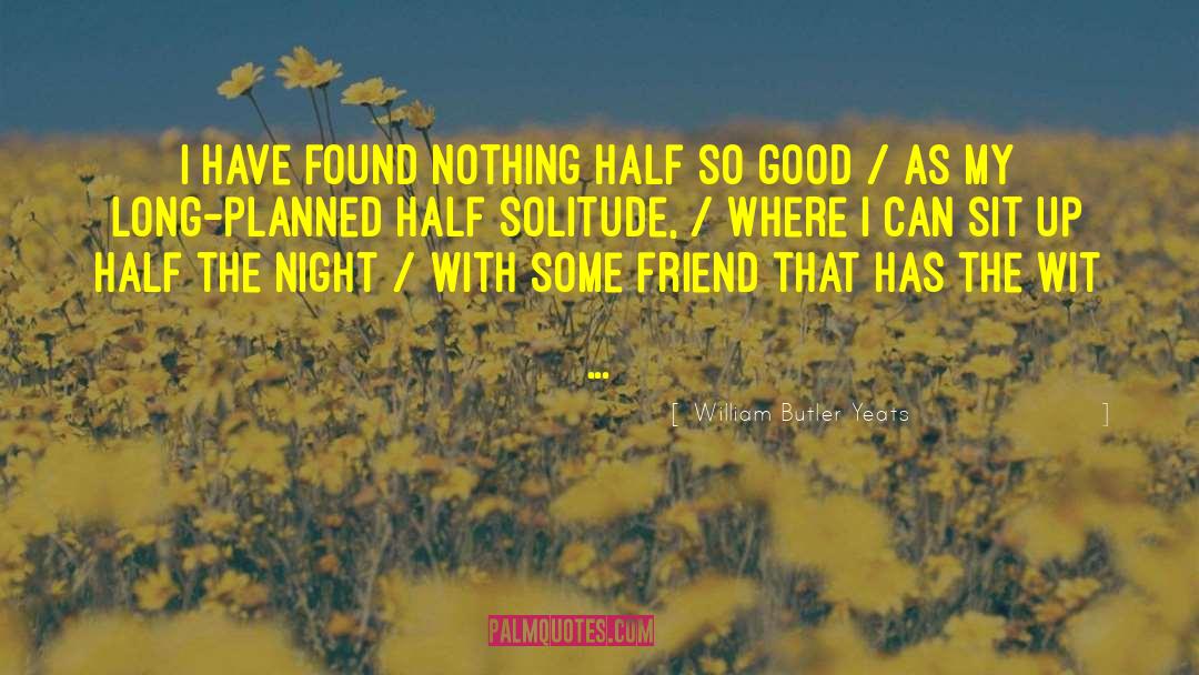 William Butler Yeats Quotes: I have found nothing half