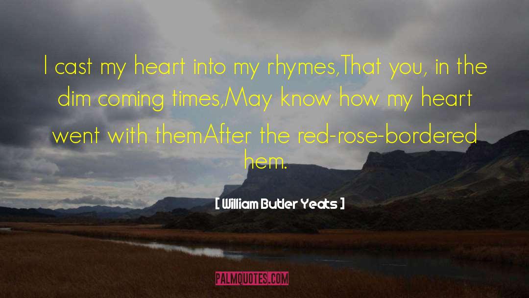 William Butler Yeats Quotes: I cast my heart into