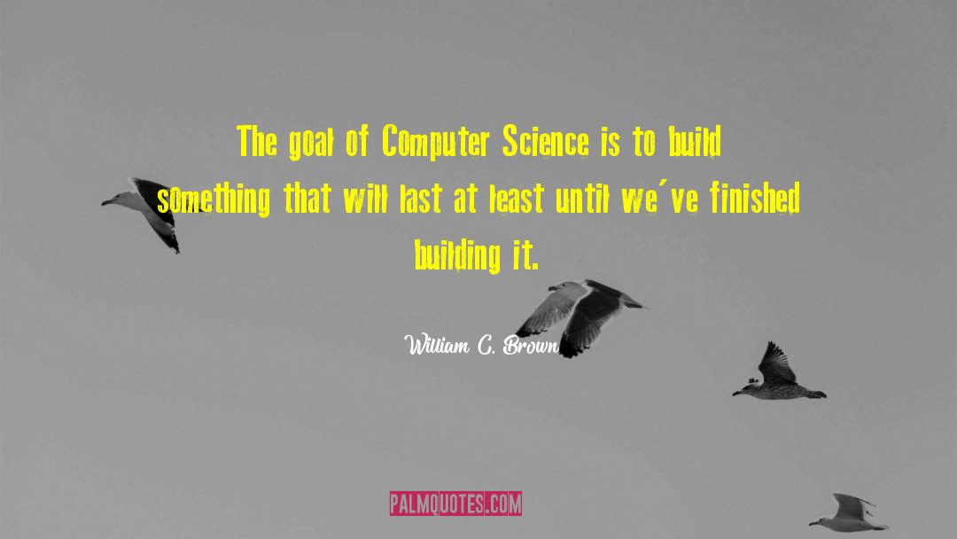 William C. Brown Quotes: The goal of Computer Science