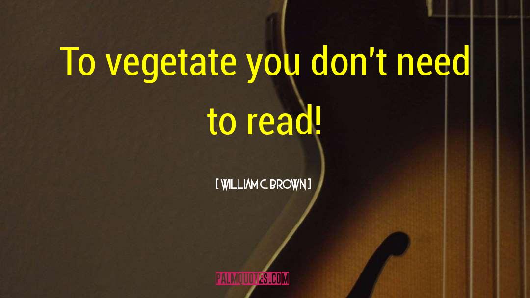 William C. Brown Quotes: To vegetate you don't need