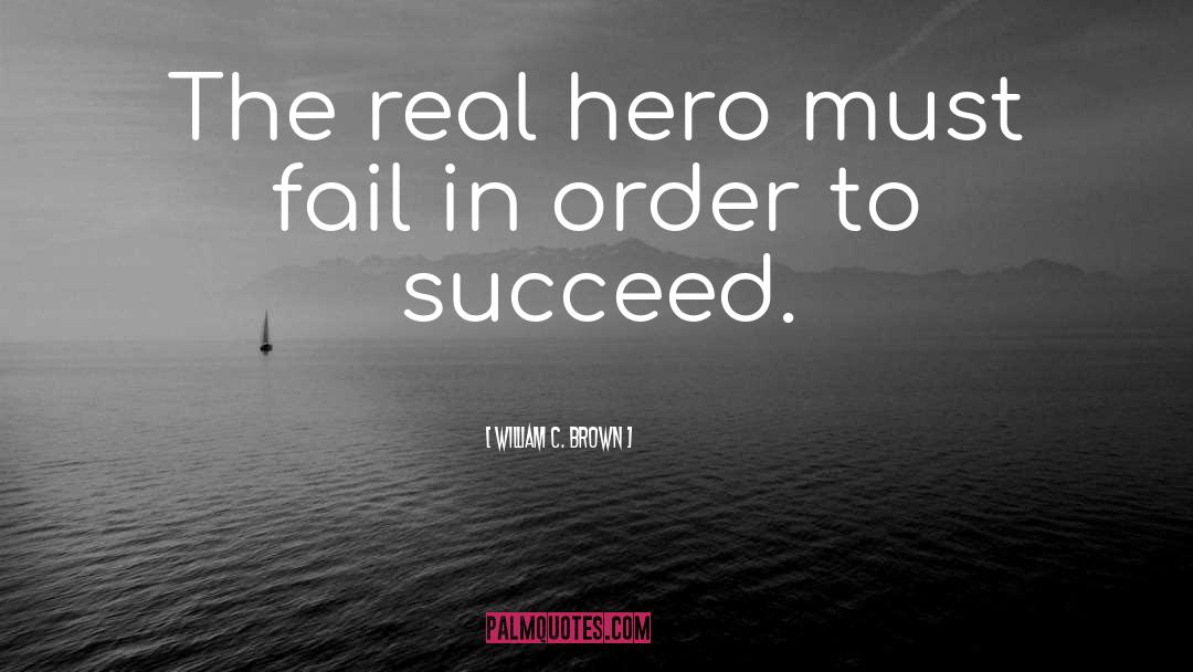 William C. Brown Quotes: The real hero must fail