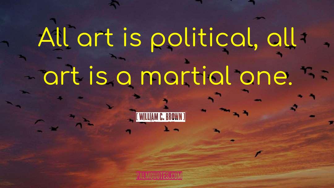 William C. Brown Quotes: All art is political, all